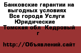 Банковские гарантии на выгодных условиях - Все города Услуги » Юридические   . Томская обл.,Кедровый г.